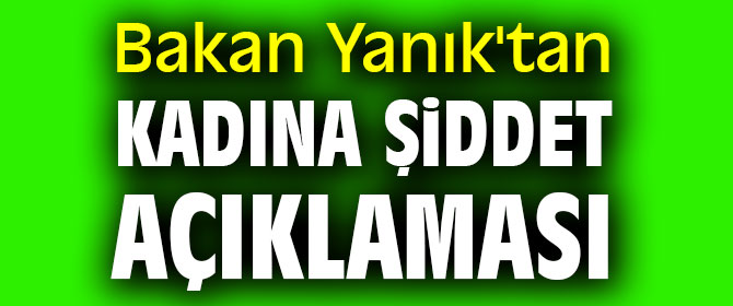 Bakan Yanık'tan kadına şiddet açıklaması