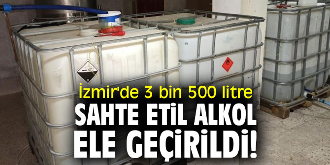 İzmir'de 3 bin 500 litre sahte etil alkol ele geçirildi! 3 şüpheli gözaltına alındı
