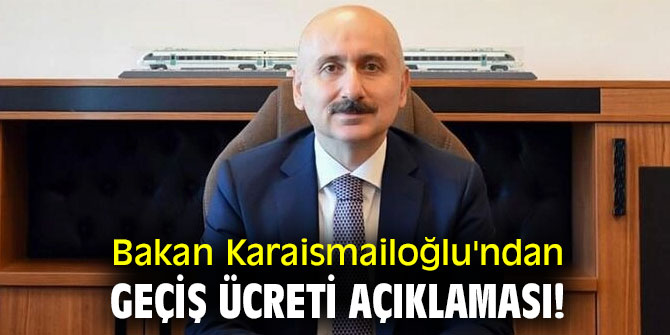 Bakan Karaismailoğlu'ndan geçiş ücreti açıklaması!