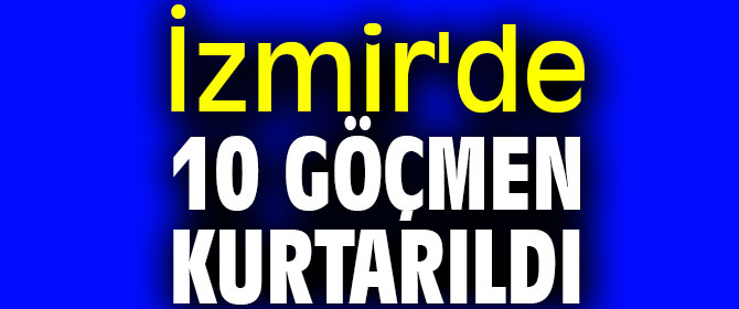 İzmir'de 10 düzensiz göçmen kurtarıldı