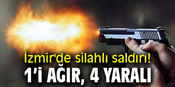 İzmir'de silahlı saldırı! 1’i ağır, 4 yaralı