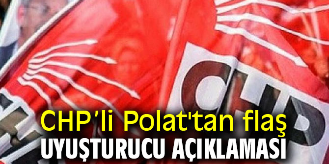 CHP’li Polat'tan flaş uyuşturucu açıklaması