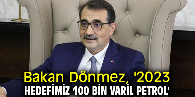 Bakan Dönmez, '2023 hedefimiz 100 bin varil petrol'