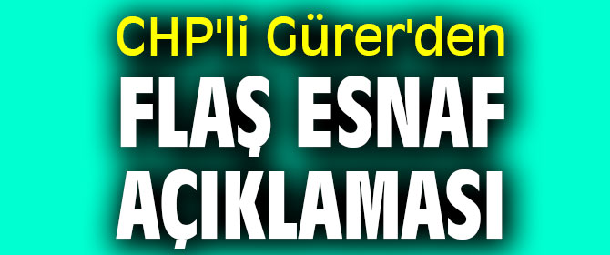 CHP'li Gürer'den flaş esnaf açıklaması