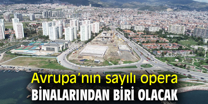 Avrupa’nın sayılı opera binalarından biri olacak