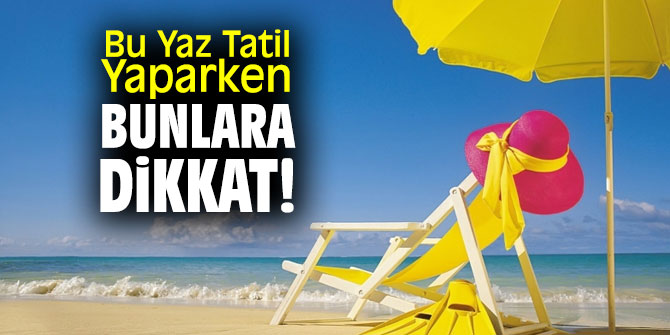 Uzmanı uyardı! Bu Yaz Tatil Yaparken bunlara dikkat!