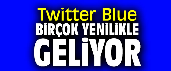 Twitter Blue birçok yenilikle geliyor