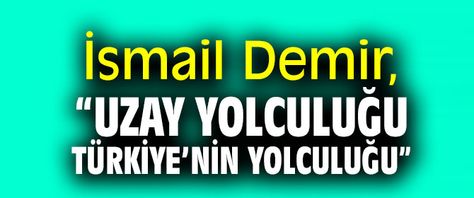 İsmail Demir, “Uzay yolculuğu Türkiye’nin yolculuğu”