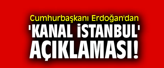 Cumhurbaşkanı Erdoğan'dan 'Kanal İstanbul' açıklaması!