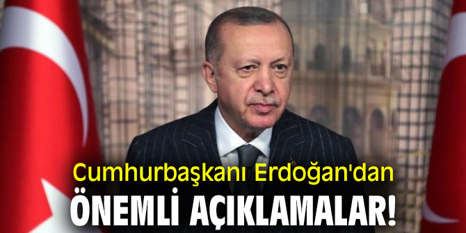 Cumhurbaşkanı Erdoğan'dan önemli açıklamalar!