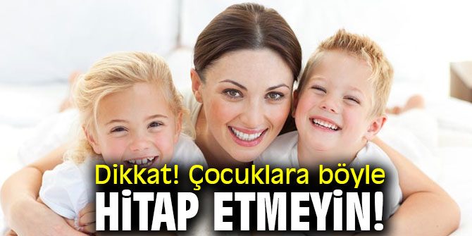 Dikkat! Çocuklara böyle hitap etmeyin!