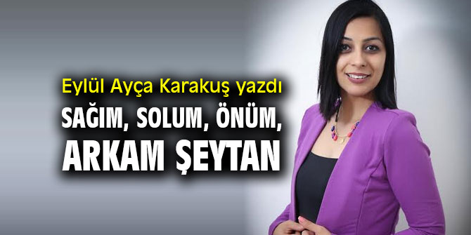 SAĞIM, SOLUM, ÖNÜM, ARKAM ŞEYTAN