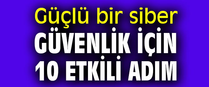 Daha güçlü bir siber güvenlik için bunlara dikkat!