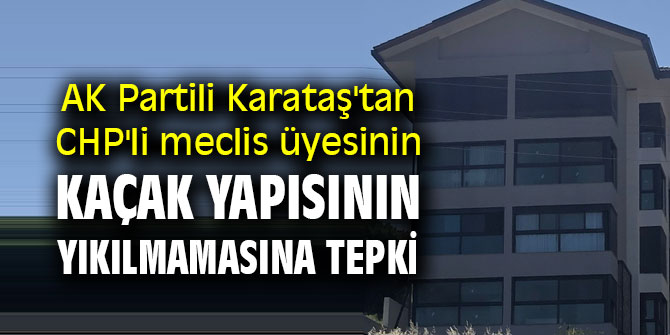 AK Partili Karataş'tan kaçak yapı tepkisi