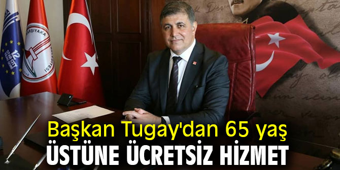 Başkan Tugay'dan 65 yaş üstüne ücretsiz hizmet