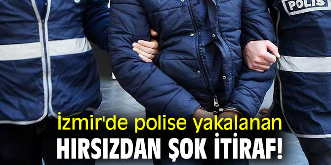 İzmir'de polise yakalanan hırsızdan şok itiraf!
