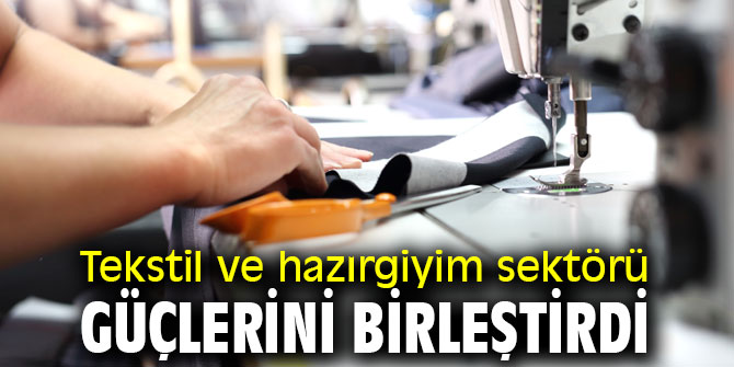 Tekstil ve hazırgiyim sektörü güçlerini birleştirdi