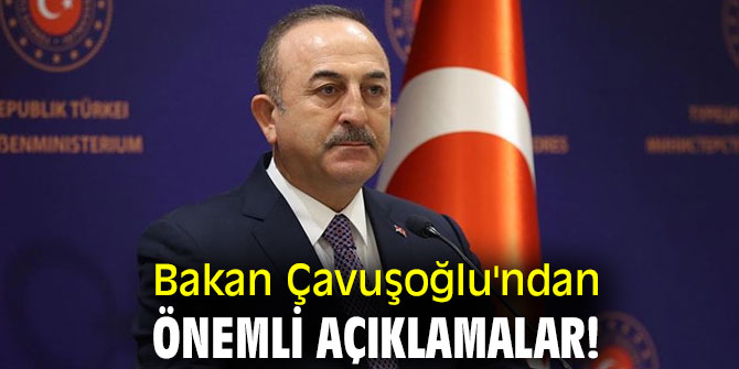 Bakan Çavuşoğlu'ndan önemli açıklamalar!