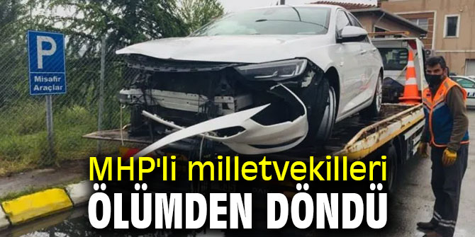 MHP'li milletvekilleri ölümden döndü