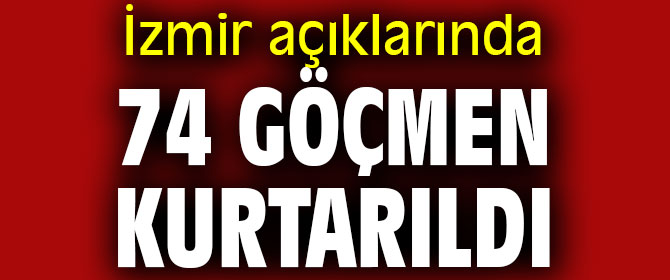İzmir açıklarında 74 göçmen kurtarıldı