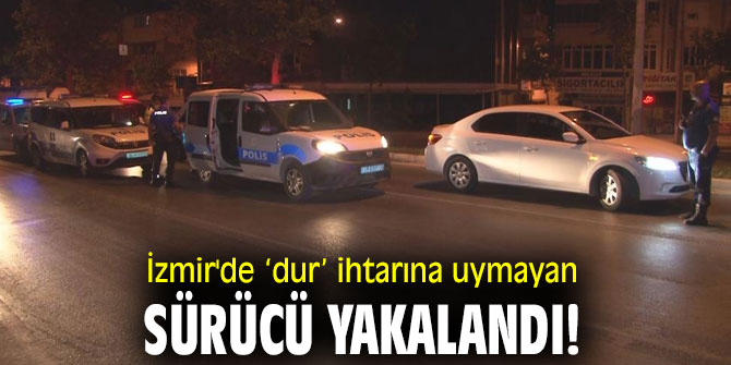 İzmir'de ‘Dur’ ihtarına uymayan sürücü yakalandı!