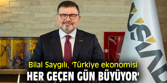 Bilal Saygılı, 'Türkiye ekonomisi her geçen gün büyüyor'