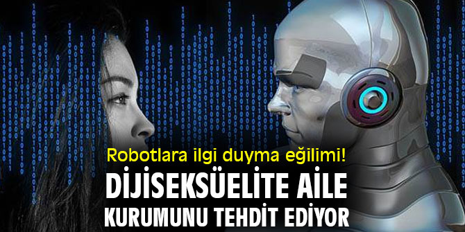 Robotlara ilgi duyma eğilimi! Dijiseksüelite aile kurumunu tehdit ediyor