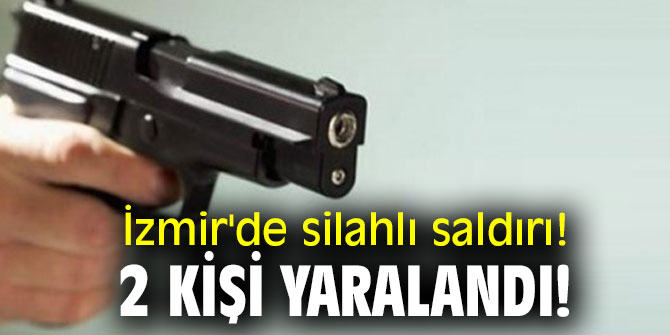 İzmir'de silahlı saldırı! 2 kişi yaralandı!