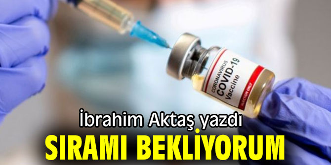 "Sıramı bekliyorum" İbrahim Aktaş yazdı