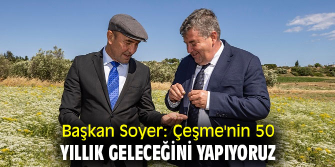 Başkan Soyer: Çeşme'nin 50 yıllık geleceğini yapıyoruz