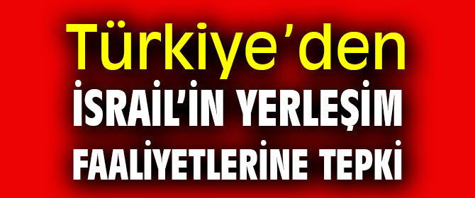 Türkiye’den İsrail’in yasa dışı  yerleşim faaliyetlerine tepki