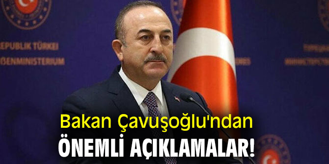 Bakan Çavuşoğlu'ndan önemli açıklamalar!