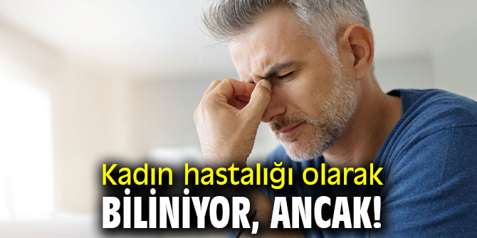 Kadın hastalığı olarak biliniyor, ancak…