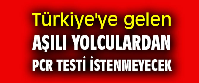 Türkiye'ye gelen aşılı yolculardan PCR testi istenmeyecek