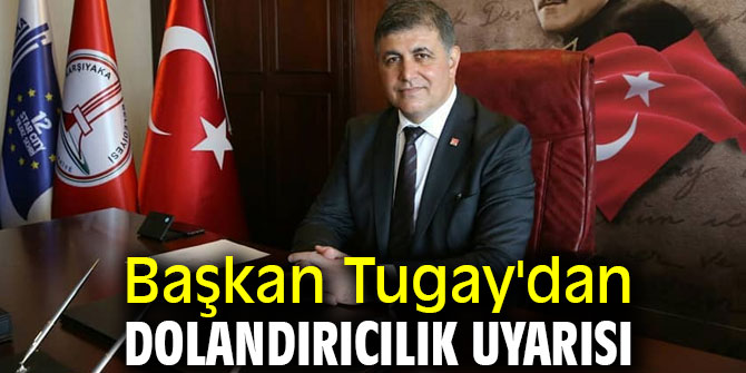 Başkan Tugay'dan dolandırıcılık uyarısı