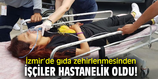 İzmir’de gıda zehirlenmesinden işçiler hastanelik oldu!