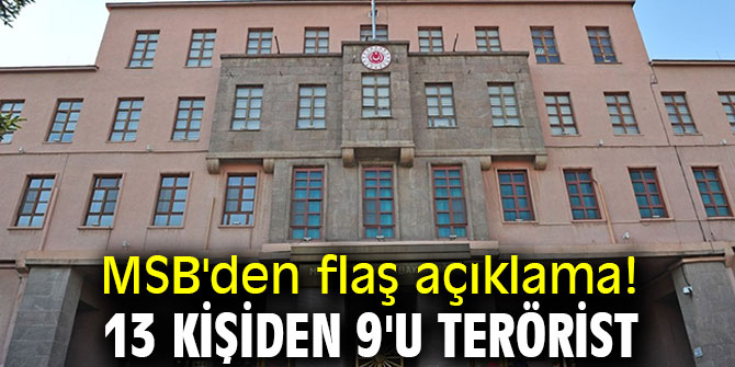 MSB'den flaş açıklama! 13 kişiden 9'u terörist 