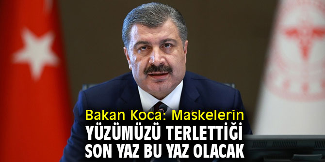 Fahrettin Koca: Maskelerin yüzümüzü terlettiği son yaz bu yaz olacak