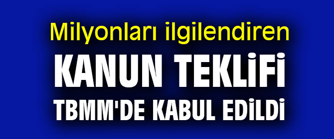 Milyonları ilgilendiren kanun teklifi TBMM'de kabul edildi