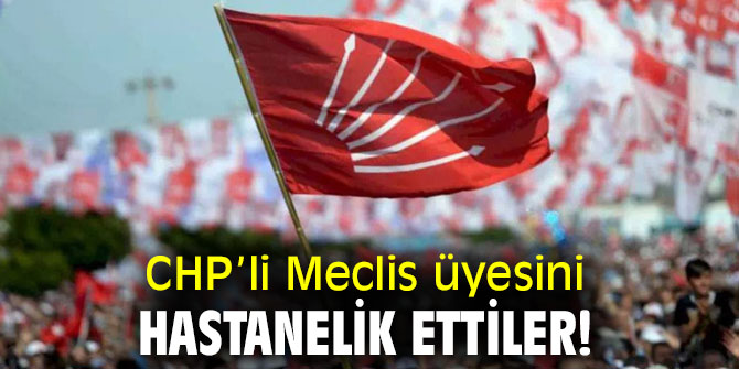 CHP’li Meclis üyesini hastanelik ettiler!