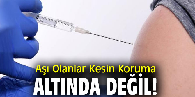 Aşı Olanlar Kesin Koruma Altında Değil!