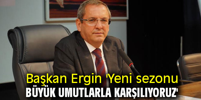 Başkan Ergin 'Yeni sezonu büyük umutlarla karşılıyoruz'