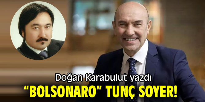 "Bolsonaro, Tunç Soyer!" Doğan Karabulut yazdı