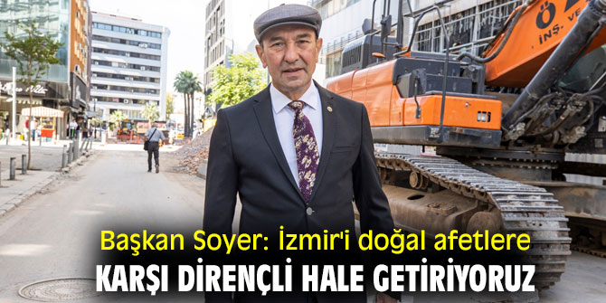 Başkan Soyer: İzmir'i doğal afetlere karşı dirençli hale getiriyoruz