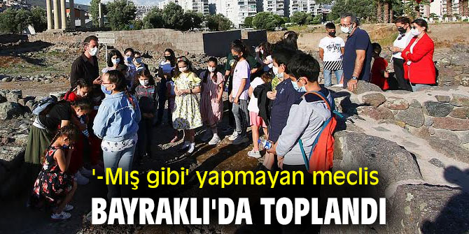 "-MIŞ GİBİ" YAPMAYAN MECLİS BAYRAKLI'DA TOPLANDI