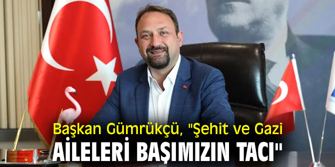 Başkan Gümrükçü, "Şehit ve Gazi aileleri başımızın tacı"