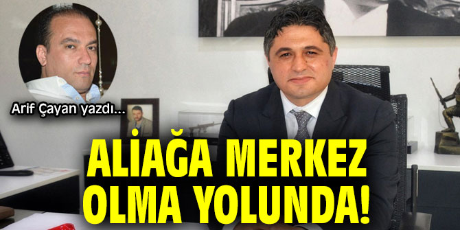 ALİAĞA MERKEZ OLMA YOLUNDA!
