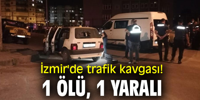 İzmir'de trafik kavgası! 1 ölü, 1 yaralı
