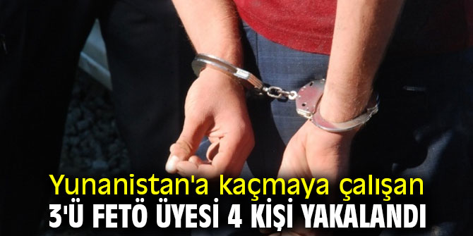 Yunanistan'a kaçmaya çalışan 3 FETÖ üyesi yakalandı