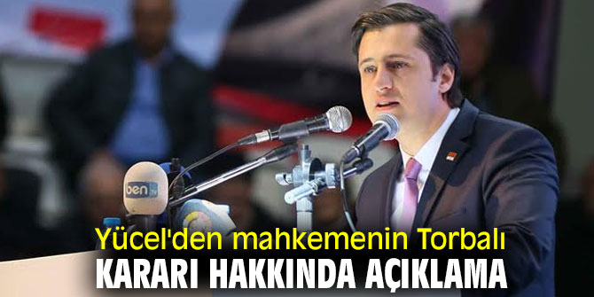 YÜCEL’DEN MAHKEMENİN TORBALI KARARI HAKKINDA AÇIKLAMA
